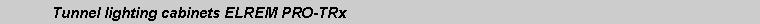 Text Box: 	Tunnel lighting cabinets ELREM PRO-TRx