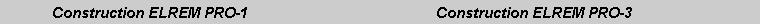 Text Box: 	Construction ELREM PRO-1				Construction ELREM PRO-3