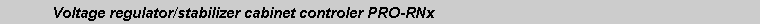 Text Box: 	Voltage regulator/stabilizer cabinet controler PRO-RNx