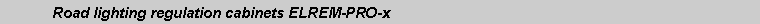 Text Box: 	Road lighting regulation cabinets ELREM-PRO-x
