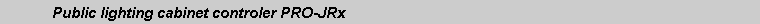 Text Box: 	Public lighting cabinet controler PRO-JRx