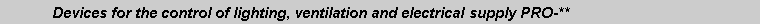 Text Box: 	Devices for the control of lighting, ventilation and electrical supply PRO-**