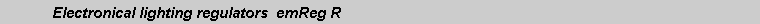 Text Box: 	Electronical lighting regulators  emReg R