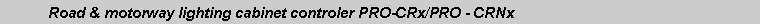 Text Box:            Road & motorway lighting cabinet controler PRO-CRx/PRO - CRNx