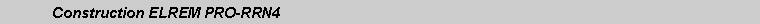 Text Box: 	Construction ELREM PRO-RRN4