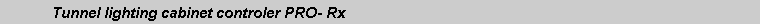 Text Box: 	Tunnel lighting cabinet controler PRO- Rx